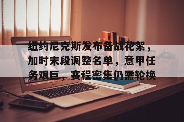 爱游戏官网-纽约尼克斯发布备战花絮，加时末段调整名单，意甲任务艰巨，赛程密集仍需轮换(纽约尼克斯队球员名单最新)